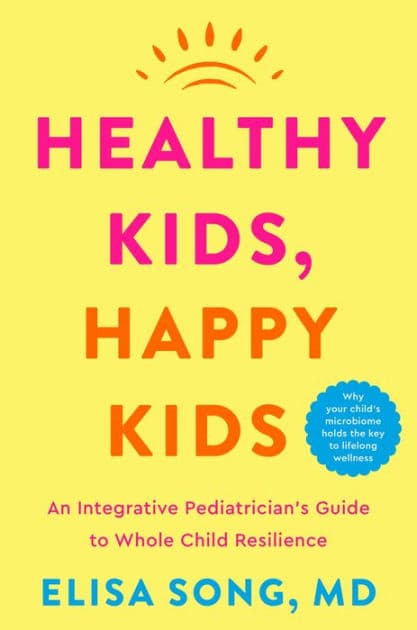 Healthy Kids, Happy Kids: An Integrative Pediatrician's Guide to Whole Child Resilience by Elisa Song M.D.