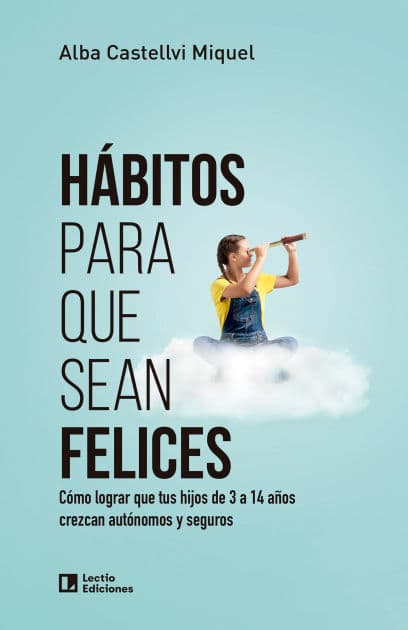 Hábitos para que sean felices: Cómo lograr que tus hijos de 3 a 14 años crezcan autónomos y seguros by Alba Castellvi Miquel
