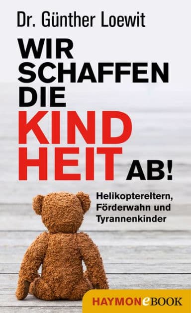 Wir schaffen die Kindheit ab!: Helikoptereltern, Förderwahn und Tyrannenkinder by Günther Loewit