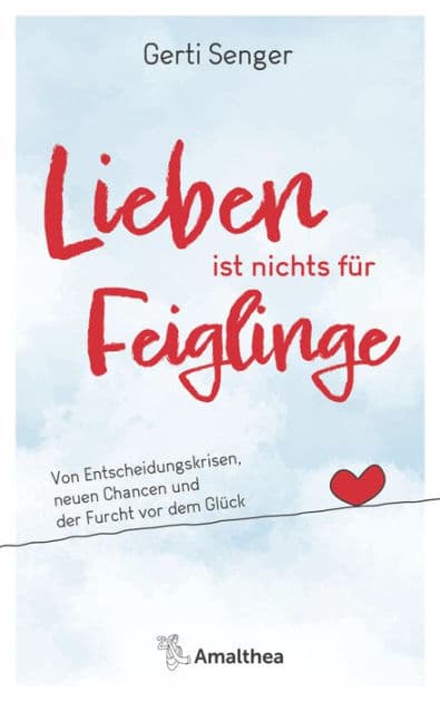 Lieben ist nichts für Feiglinge: Von Entscheidungskrisen, neuen Chancen und der Furcht vor dem Glück by Gerti Senger