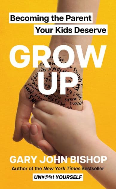 Grow Up: Becoming the Parent Your Kids Deserve by Gary John Bishop