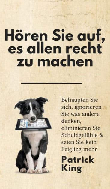 Hï¿½ren Sie auf, es allen recht zu machen: Behaupten Sie sich, ignorieren Sie was andere denken, eliminieren Sie Schuldgefï¿½hle & seien Sie kein Feigling mehr by Patrick King