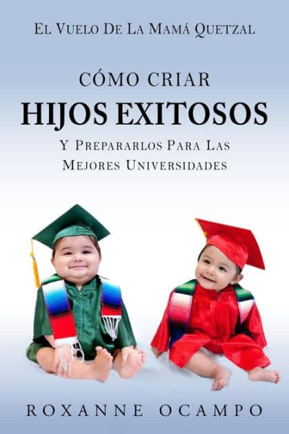 El Vuelo de la Mama Quetzal: Como Criar Hijos Exitosos y Prepararlos para las Mejores Universidades by Roxanne Ocampo