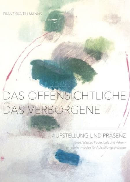 Das Offensichtliche und das Verborgene: Aufstellung und Präsenz - Erde, Wasser, Feuer, Luft und Äther - spirituelle Impulse für Aufstellungsprozesse by Franziska Tillmanns