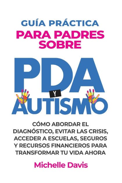 Guï¿½a Prï¿½ctica Para Padres Sobre PDA Y Autismo: Cï¿½mo Abordar El Diagnï¿½stico, Evitar Las Crisis, Acceder a Escuelas, Seguros Y Recursos Financieros Para Transformar Tu Vida Ahora. by Michelle Davis