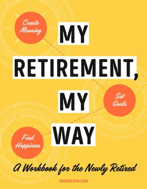 My Retirement, My Way: A Workbook for the Newly Retired to Create Meaning, Set Goals, and Find Happiness by Veronica McCain