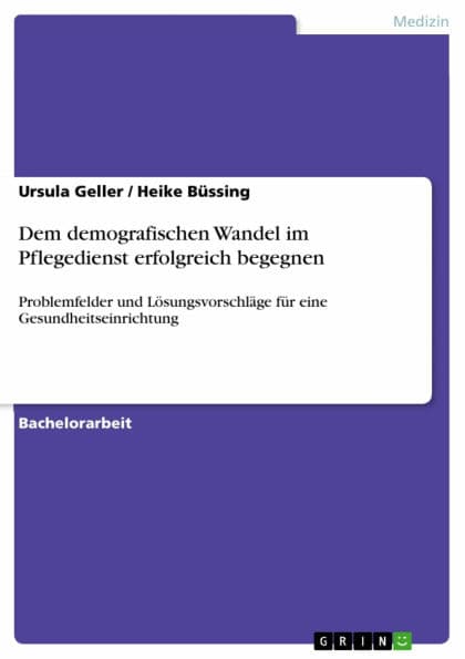 Dem demografischen Wandel im Pflegedienst erfolgreich begegnen: Problemfelder und Lösungsvorschläge für eine Gesundheitseinrichtung by Ursula Geller