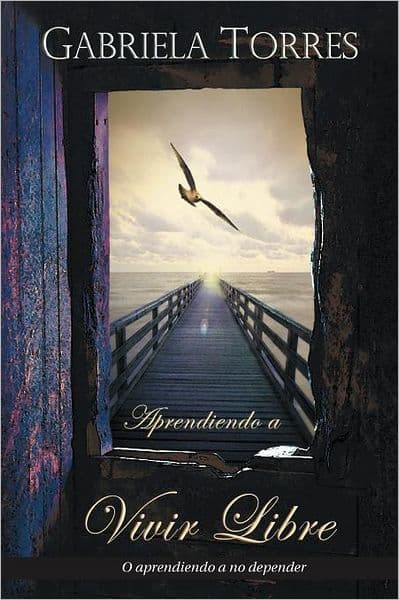 Aprendiendo a Vivir Libre: O Aprendiendo a No Depender by Gabriela Torres