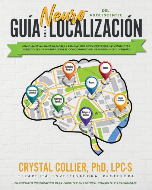 Guía de la NeuroLocalización: Una Guía de Ayuda para Padres y Familias Que Desean Prevenir Las Conductas de Riesgo de Los Jóvenes Desde el Conocimiento Del Desarrollo de Su Cerebro by Crystal Collier PhD