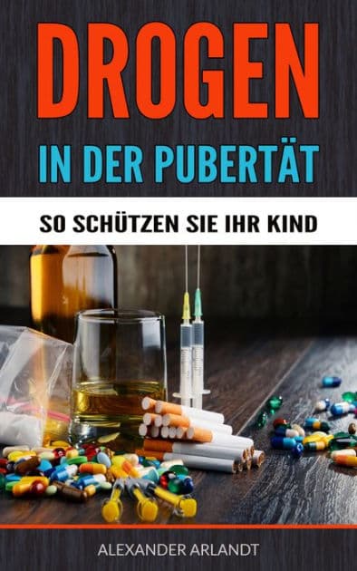 Drogen in der Pubertät - So schützen Sie Ihr Kind! by Alexander Arlandt
