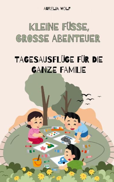 Kleine Füße Große Abenteuer: Tagesausflüge für die ganze Familie by Aurelia Wolf