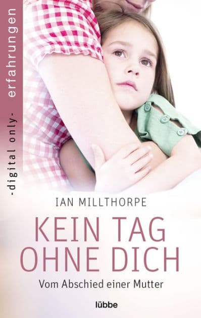 Kein Tag ohne dich: Vom Abschied einer Mutter by Ian Millthorpe