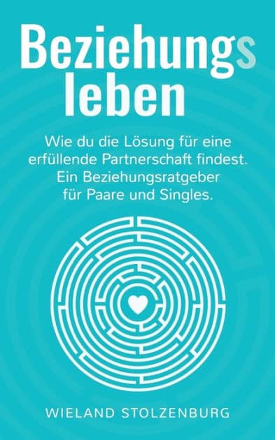 Beziehungsleben: Wie du die Lösung für eine erfüllende Partnerschaft findest. Ein Beziehungsratgeber für Paare und Singles. by Wieland Stolzenburg