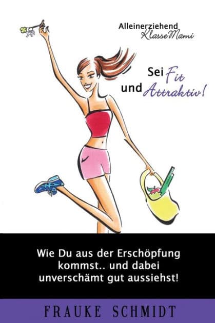 Sei fit und attraktiv!: Wie Du aus der Erschöpfung kommst.. und dabei unverschämt gut aussiehst! by Frauke Schmidt