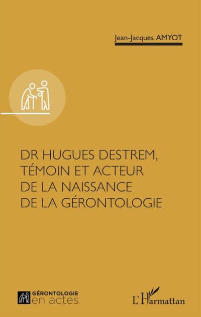 Dr Hugues Destrem, témoin et acteur de la naissance de la gérontologie by Jean-Jacques Amyot