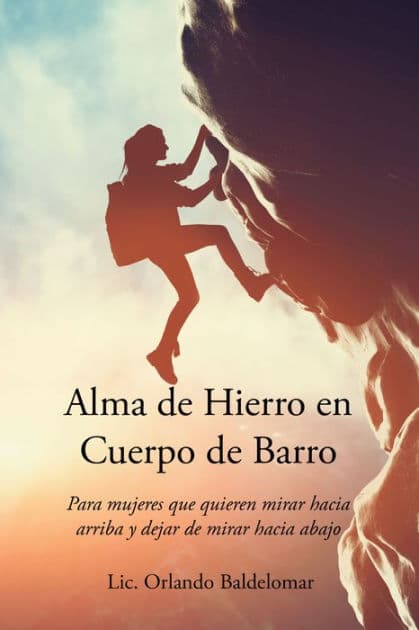 Alma de Hierro en Cuerpo de Barro: Para mujeres que quieren mirar hacia arriba y dejar de mirar hacia abajo by Lic. Orlando Baldelomar