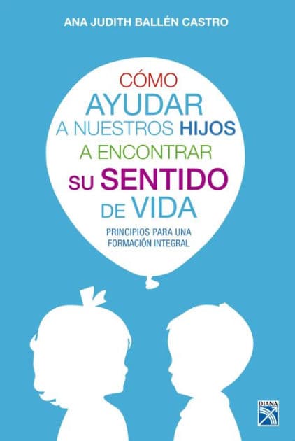 Como ayudar a nuestros hijos a encontrar su sentido de vida by Ana Judith Ballen Castro
