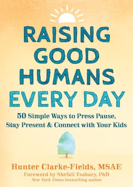 Raising Good Humans Every Day: 50 Simple Ways to Press Pause, Stay Present, and Connect with Your Kids by Hunter Clarke-Fields MSAE