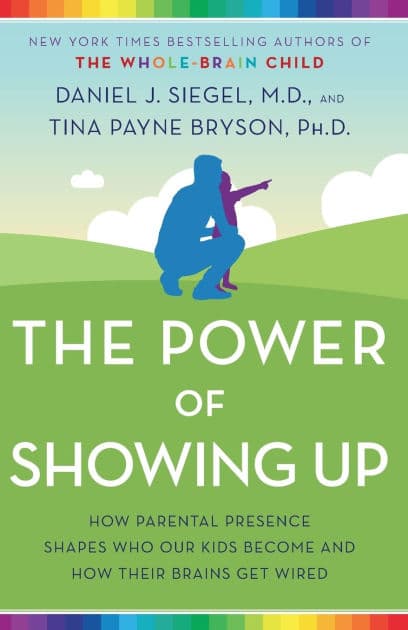 The Power of Showing Up: How Parental Presence Shapes Who Our Kids Become and How Their Brains Get Wired by Daniel J. Siegel M.D.