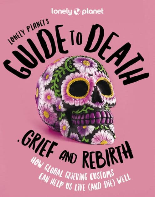 Lonely Planet's Guide to Death, Grief and Rebirth by Lonely Planet