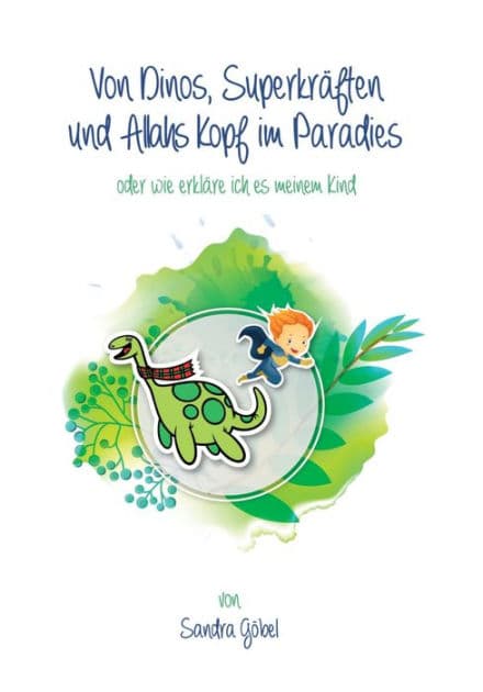 Von Dinos, Superkräften und Allahs Kopf im Paradies. Oder: Wie erklär' ich's meinem Kind by Sandra Göbel