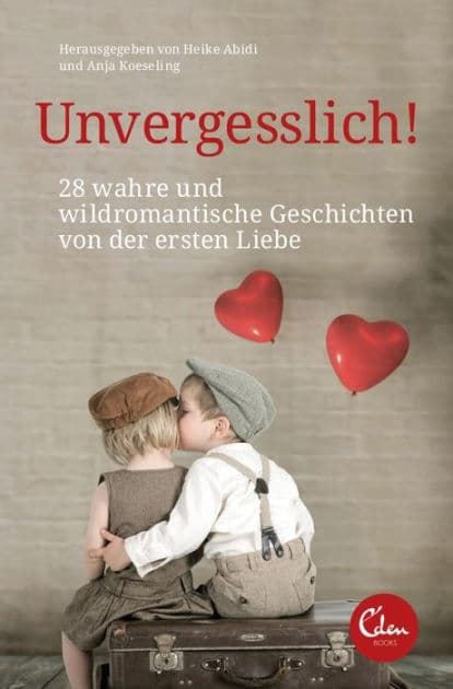 Unvergesslich!: 28 wahre und wildromantische Geschichten von der ersten Liebe by Heike Abidi