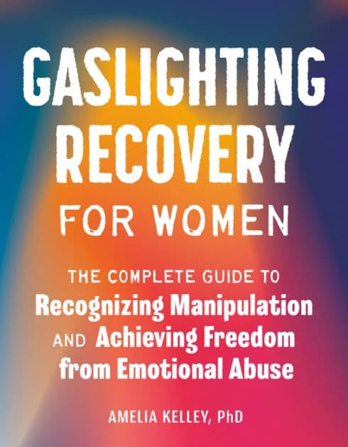 Gaslighting Recovery for Women: The Complete Guide to Recognizing Manipulation and Achieving Freedom from Emotional Abuse by Amelia Kelley PhD