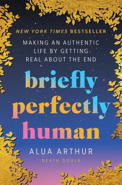 Briefly Perfectly Human: Making an Authentic Life by Getting Real About the End by Alua Arthur