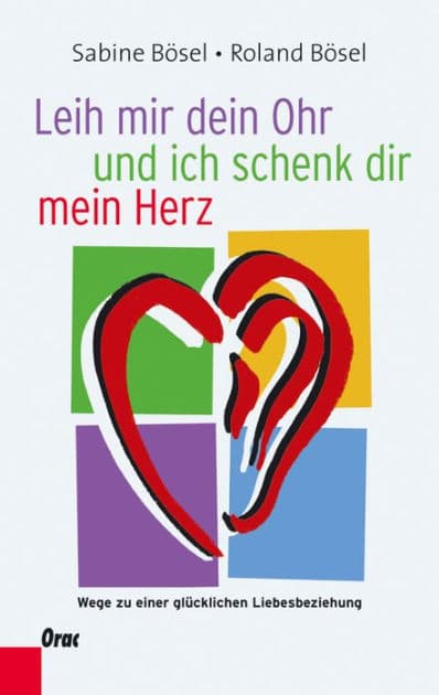 Leih mir dein Ohr und ich schenk dir mein Herz: Wege zu einer glücklichen Liebesbeziehung by Roland Bösel