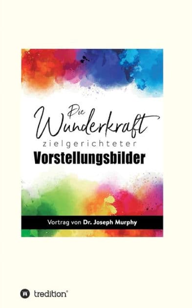Die Wunderkraft zielgerichteter Vorstellungsbilder: Vortrag von Dr. Joseph Murphy by Joseph Murphy