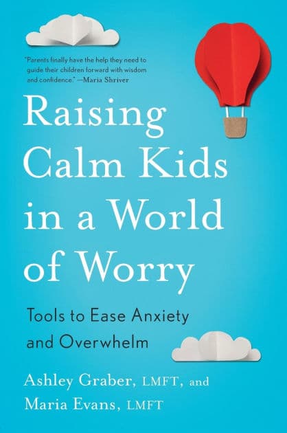 Raising Calm Kids in a World of Worry: Tools to Ease Anxiety and Overwhelm by Ashley Graber LMFT