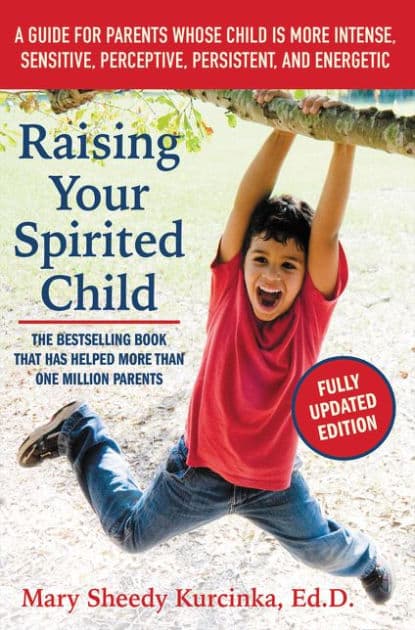Raising Your Spirited Child, Third Edition: A Guide for Parents Whose Child Is More Intense, Sensitive, Perceptive, Persistent, and Energetic by Mary Sheedy Kurcinka