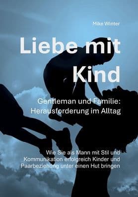 Liebe mit Kind - Gentleman und Familie: Herausforderung im Alltag: Wie Sie als Mann mit Stil und Kommunikation erfolgreich Kinder und Beziehung unter einen Hut bringen by Mike Winter