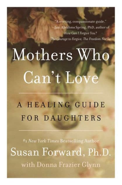 Mothers Who Can't Love: A Healing Guide for Daughters by Susan Forward
