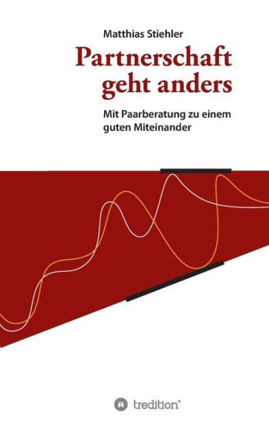 Partnerschaft geht anders: Mit Paarberatung zu einem guten Miteinander by Matthias Stiehler