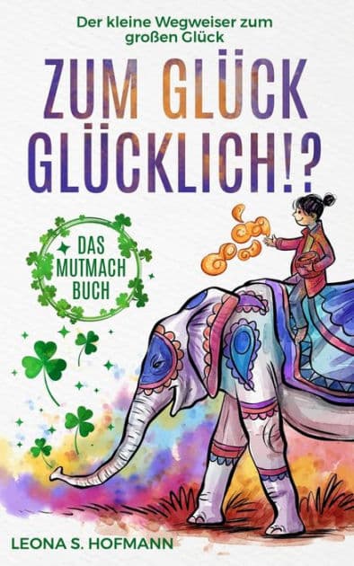 Zum Glück glücklich ! ?: Das Mutmachbuch. Der kleine Wegweiser zum großen Glück. by Leona S. Hofmann
