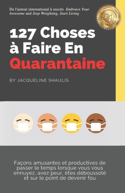 127 Choses à Faire En Quarantaine: Façons amusantes et productives de passer le temps lorsque vous vous ennuyez, avez peur, êtes déboussolé et sur le point de devenir fou by Jacqueline Shaulis