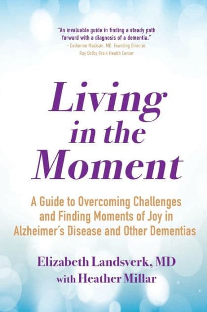Living in the Moment: A Guide to Overcoming Challenges and Finding Moments of Joy in Alzheimer's Disease and Other Dementias by Elizabeth Landsverk MD