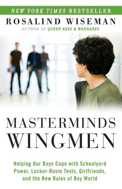 Masterminds and Wingmen: Helping Our Boys Cope with Schoolyard Power, Locker-Room Tests, Girlfriends, andthe New Rules of Boy World by Rosalind Wiseman