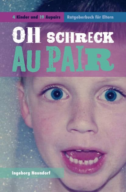 Oh Schreck Aupair: 4 Kinder und 19 Aupairs - Ratgeberbuch für Eltern by Ingeborg Naundorf