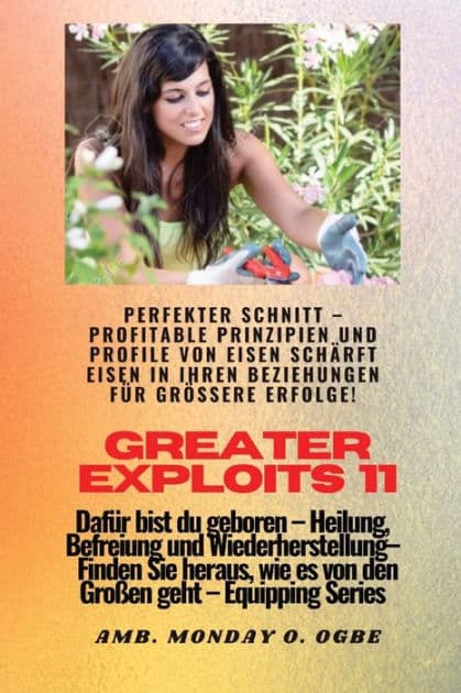 Greater Exploits - 11 - Perfekter Schnitt: Perfekter Schnitt - Profitable Prinzipien und Profile von Eisen schï¿½rft Eisen in Ihren BEZIEHUNGEN fï¿½r grï¿½ï¿½ere Erfolge! - Dafï¿½r bist du geboren - Heilung, Befreiung und Wiederherstellung - Ausrï¿½stungs by Ambassador Monday O. Ogbe