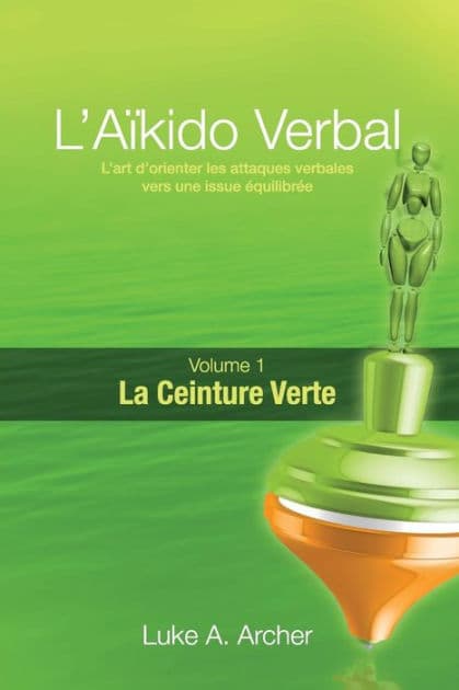 AÃ¯Â¿Â½kido Verbal (Fr) - Ceinture Verte: L'Art de Diriger Les Attaques Verbales Vers Un RÃ¯Â¿Â½sultat Ã¯Â¿Â½quilibrÃ¯Â¿Â½ by Luke A Archer