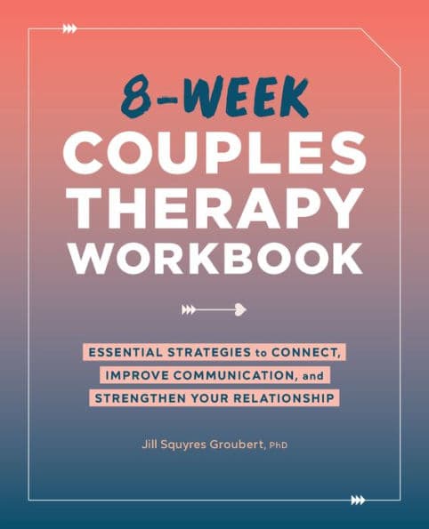 8-Week Couples Therapy Workbook: Essential Strategies to Connect, Improve Communication, and Strengthen Your Relationship by Jill Squyres Groubert PhD