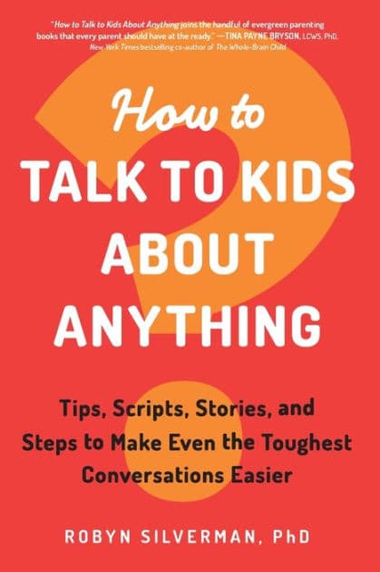 How to Talk to Kids about Anything: Tips, Scripts, Stories, and Steps to Make Even the Toughest Conversations Easier by Robyn Silverman PhD