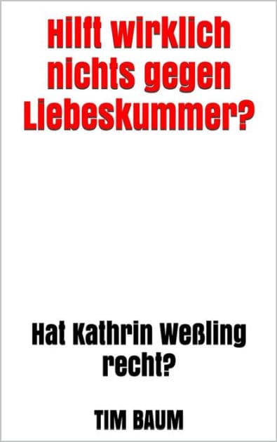 Hilft wirklich nichts gegen Liebeskummer?: Hat Kathrin Weßling recht? by Tim Baum