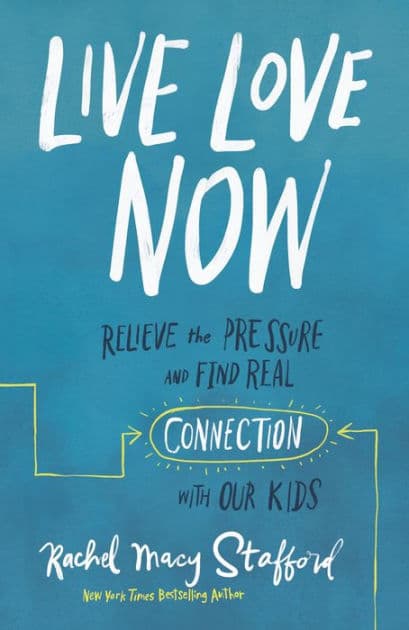 Live Love Now: Relieve the Pressure and Find Real Connection with Our Kids by Rachel Macy Stafford