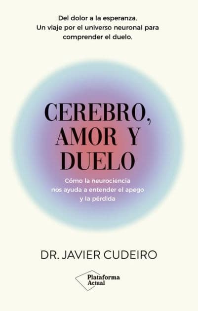 Cerebro, amor y duelo: Cómo la neurociencia nos ayuda a entender el apego y la pérdida by Javier Cudeiro