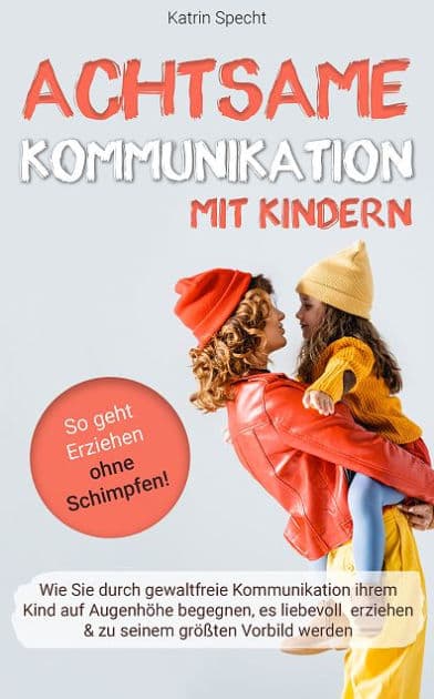 Achtsame Kommunikation mit Kindern: Wie Sie durch gewaltfreie Kommunikation ihrem Kind auf Augenhöhe begegnen by Katrin Specht