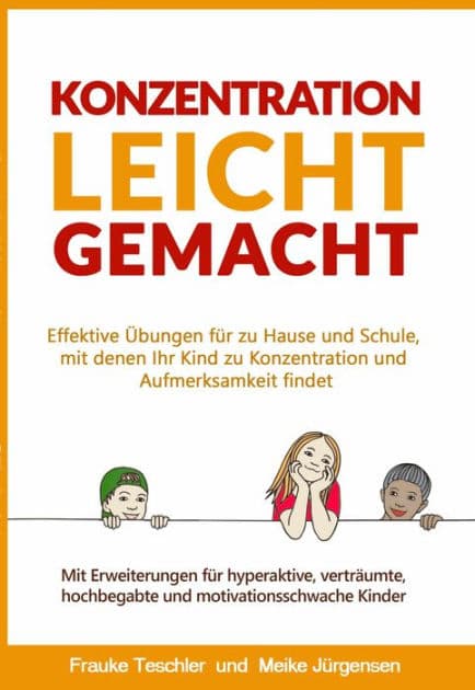 Konzentration leicht gemacht: Effektive Übungen für zu Hause und Schule, mit denen Ihr Kind zu Konzentration und Aufmerksamkeit findet. Mit Erweiterungen für hyperaktive, verträumte, hochbegabte und motivationsschwache Kinder by Meike Jürgensen