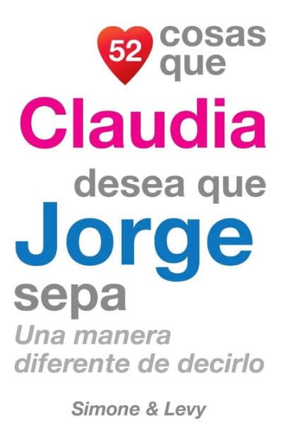 52 Cosas Que Claudia Desea Que Jorge Sepa: Una Manera Diferente de Decirlo by Simone